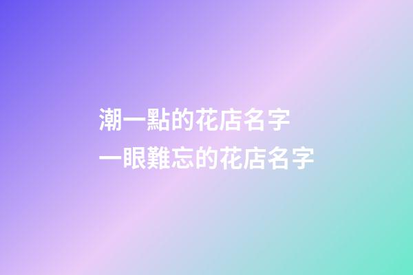 潮一點的花店名字 一眼難忘的花店名字-第1張-店鋪起名-玄機派